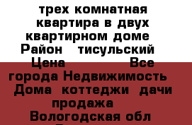 трех комнатная квартира в двух квартирном доме › Район ­ тисульский › Цена ­ 500 000 - Все города Недвижимость » Дома, коттеджи, дачи продажа   . Вологодская обл.,Вологда г.